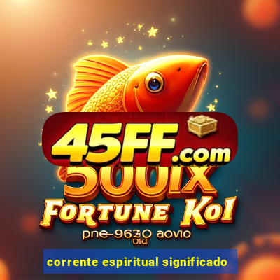 corrente espiritual significado